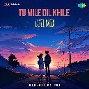 Tu Mile Dil Khile (LoFi Mix)